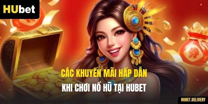 Các khuyến mãi hấp dẫn khi chơi Nổ Hũ tại Hubet