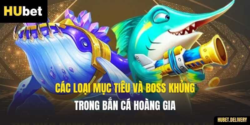Các loại mục tiêu và Boss khủng trong Bắn Cá Hoàng Gia