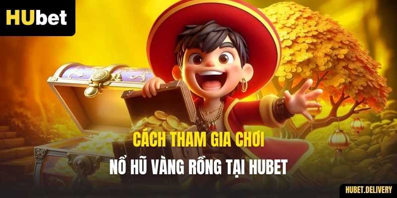 Cách tham gia chơi Nổ Hũ Vàng Rồng tại Hubet
