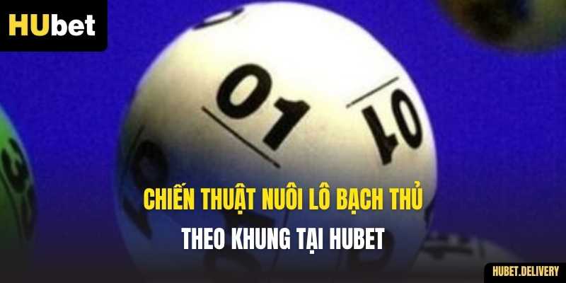 Chiến thuật Nuôi Lô Bạch Thủ theo khung tại Hubet