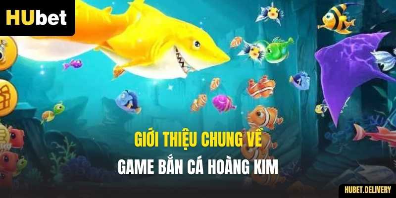 Giới thiệu chung về game Bắn Cá Hoàng Kim