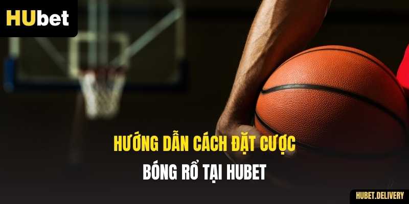 Hướng dẫn cách đặt cược bóng rổ tại Hubet