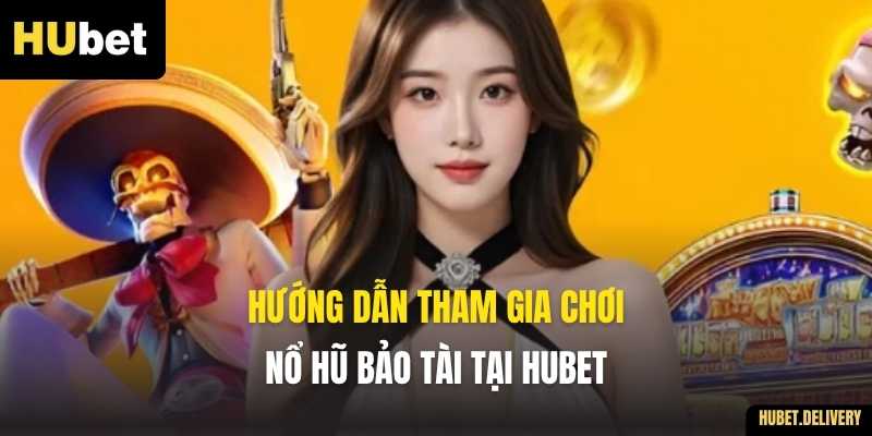 Hướng dẫn tham gia chơi Nổ Hũ Bảo Tài tại Hubet