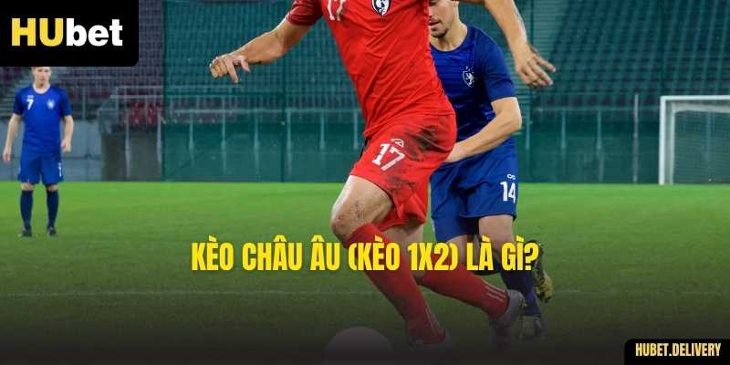Kèo Châu Âu (Kèo 1X2) là gì?