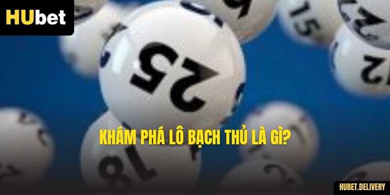 Khám phá Lô Bạch Thủ là gì?