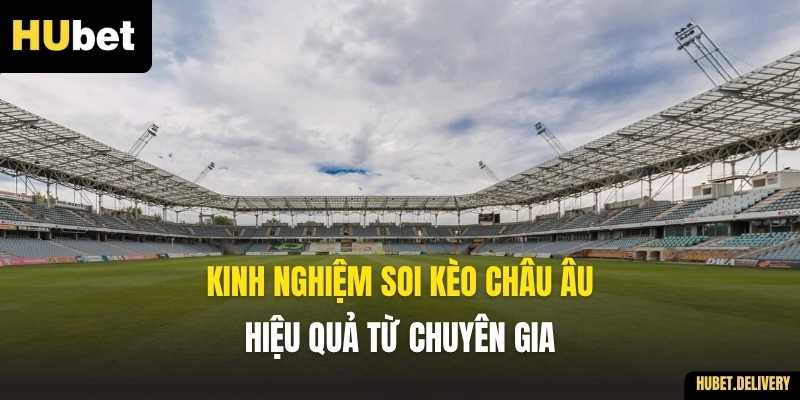 Kinh nghiệm soi kèo Châu Âu hiệu quả từ chuyên gia