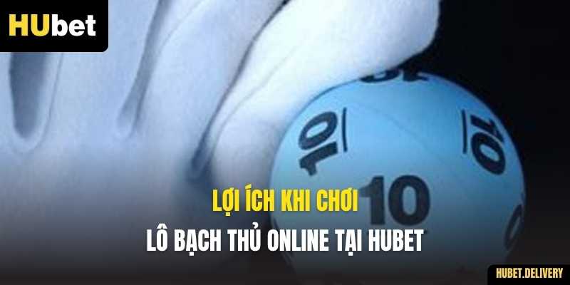 Lợi ích khi chơi Lô Bạch Thủ online tại Hubet