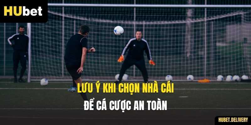 Lưu ý khi chọn nhà cái để cá cược an toàn