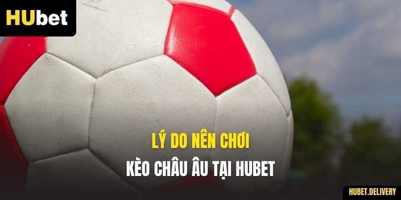 Lý do nên chơi Kèo Châu Âu tại Hubet