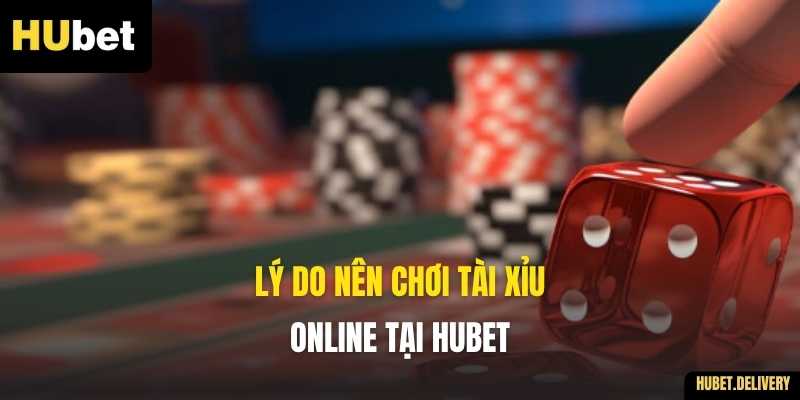 Lý do nên chơi Tài Xỉu online tại Hubet