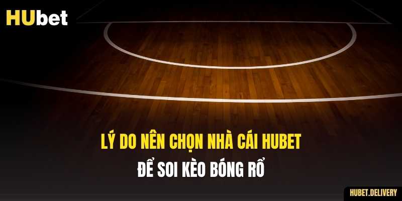 Lý do nên chọn nhà cái Hubet để soi kèo bóng rổ