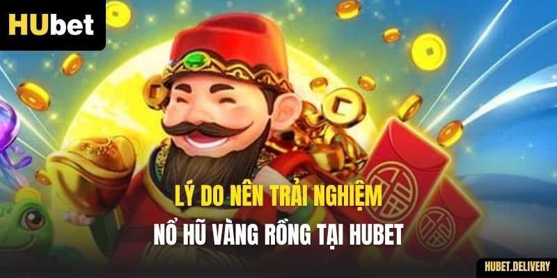 Lý do nên trải nghiệm Nổ Hũ Vàng Rồng tại Hubet