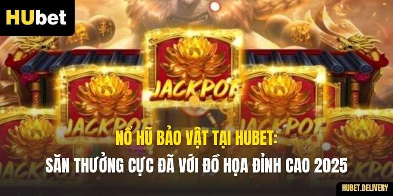 Nổ Hũ Bảo Vật tại Hubet: Săn Thưởng Cực Đã Với Đồ Họa Đỉnh Cao 2025