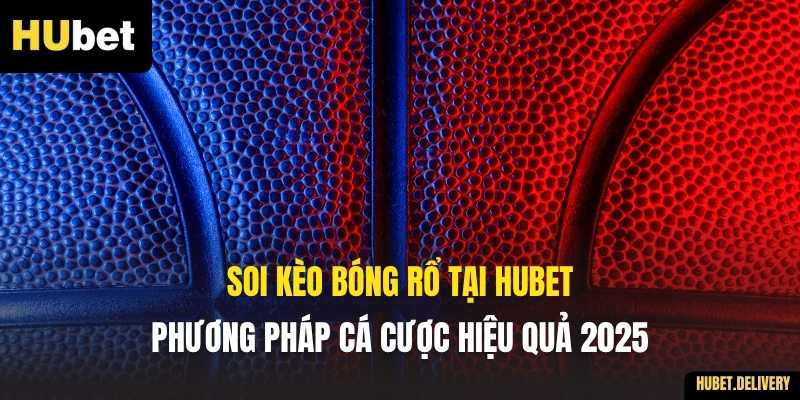 Soi Kèo Bóng Rổ Tại Hubet – Phương Pháp Cá Cược Hiệu Quả 2025
