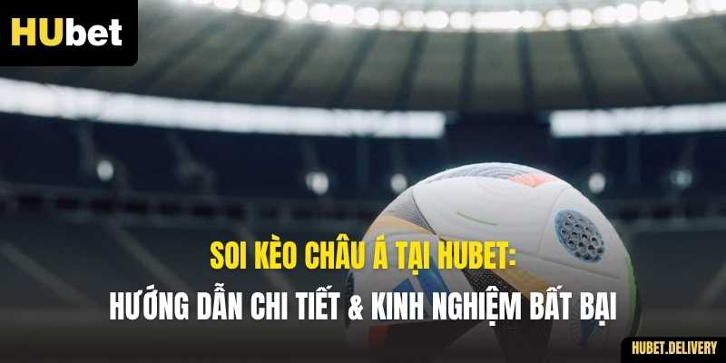 Soi Kèo Châu Á Tại Hubet: Hướng Dẫn Chi Tiết & Kinh Nghiệm Bất Bại