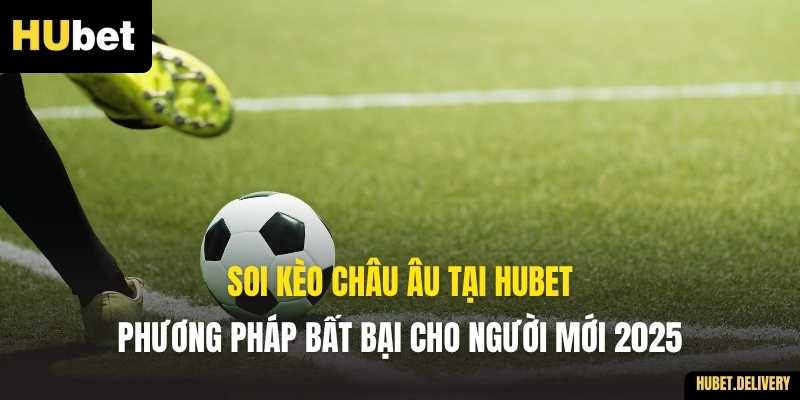 Soi Kèo Châu Âu Tại Hubet – Phương Pháp Bất Bại Cho Người Mới 2025