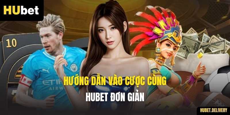 Hướng Dẫn Vào Cược Cùng HUBET Đơn Giản