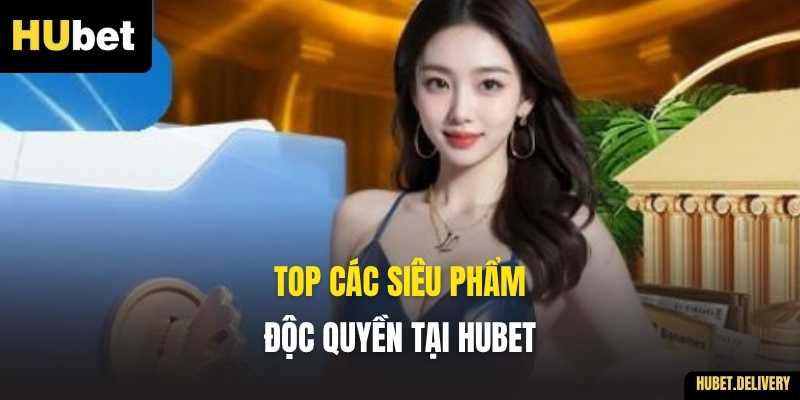 Top Các Siêu Phẩm Độc Quyền Tại HUBET