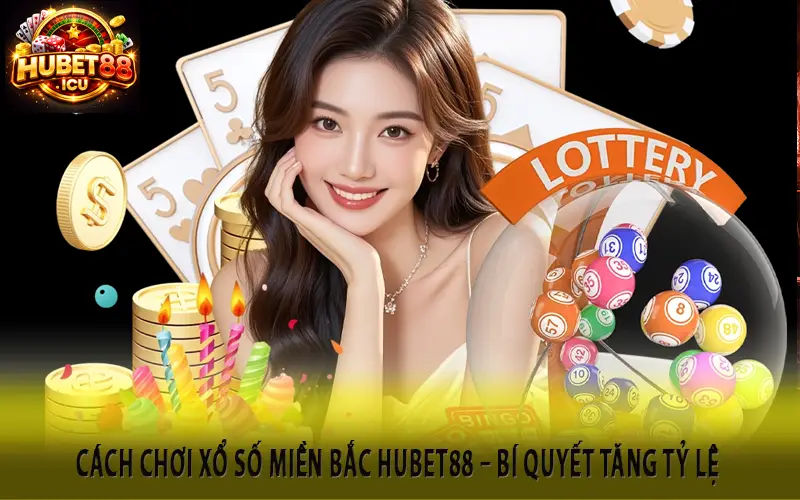 Cách Chơi Xổ Số Miền Bắc Hubet88 – Bí Quyết Tăng Tỷ Lệ Trúng Thưởng