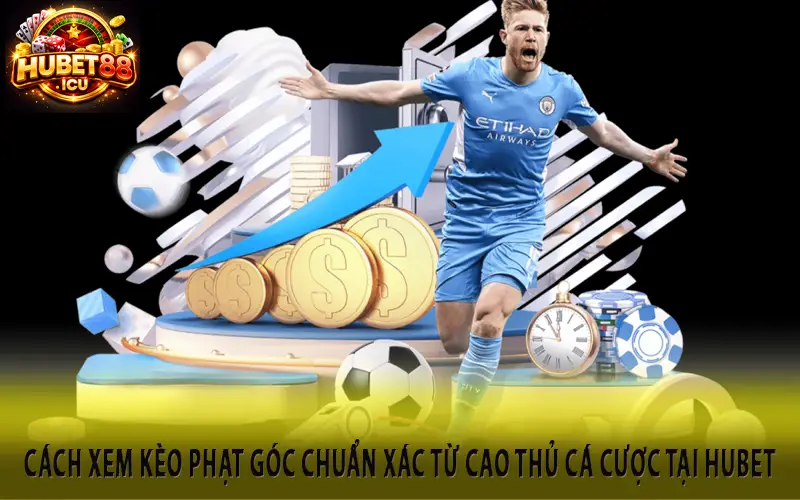 Cách Xem Kèo Phạt Góc Chuẩn Xác Từ Cao Thủ Cá Cược Tại Hubet