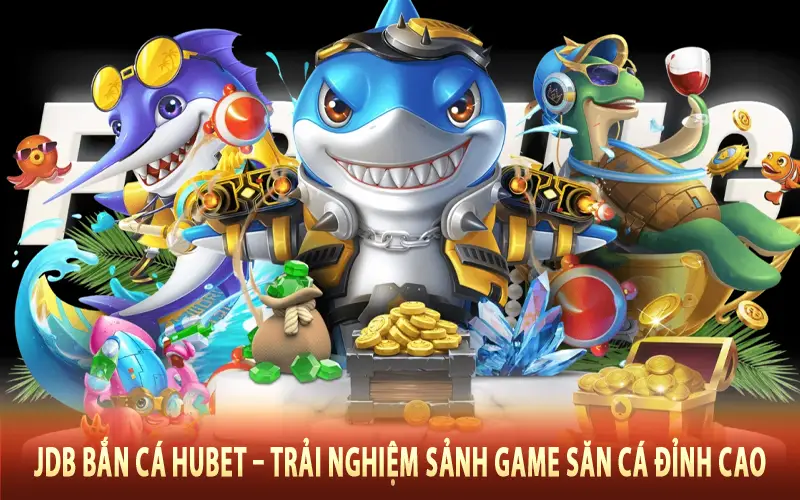 JDB Bắn Cá Hubet – Trải Nghiệm Sảnh Game Săn Cá Đỉnh Cao