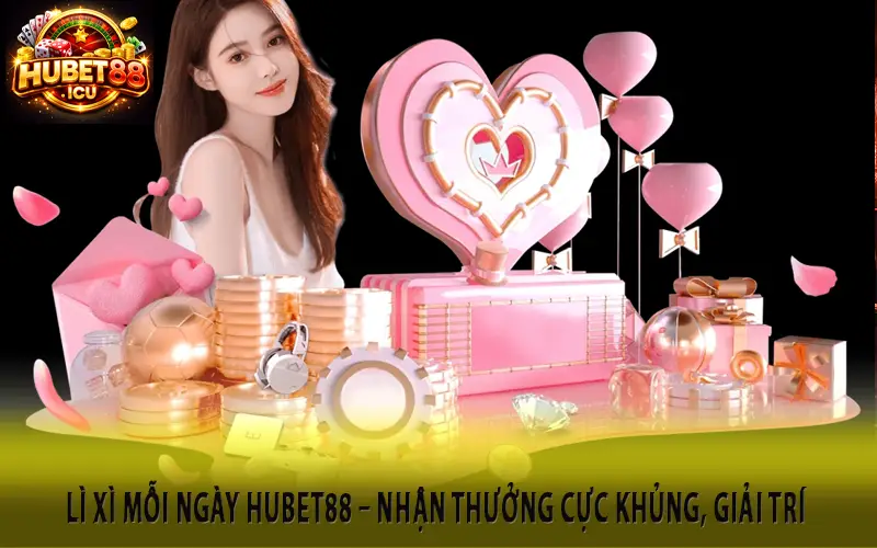 Lì Xì Mỗi Ngày Hubet88 – Nhận Thưởng Cực Khủng, Giải Trí Mỗi Ngày