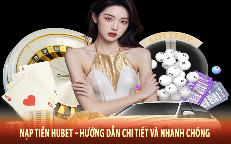 Nạp Tiền Hubet – Hướng Dẫn Chi Tiết Và Nhanh Chóng Cho Người Mới