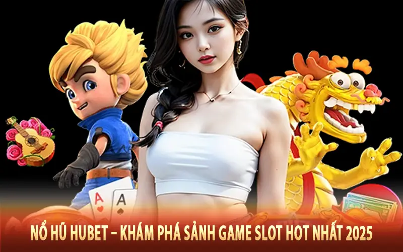 Nổ Hũ HUBET – Khám Phá Sảnh Game Slot Hot Nhất 2025