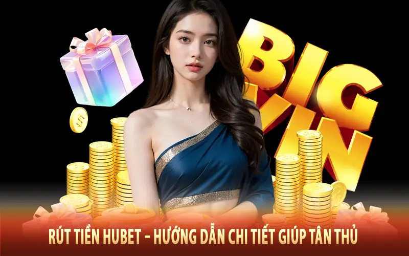 Rút Tiền Hubet – Hướng Dẫn Chi Tiết Giúp Tân Thủ Thực Hiện Nhanh Chóng