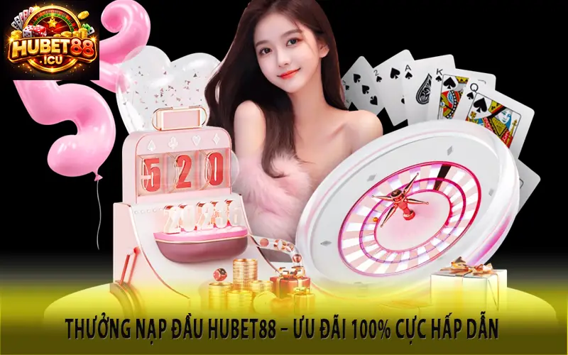 Thưởng Nạp Đầu Hubet88 – Ưu Đãi 100% Cực Hấp Dẫn Cho Thành Viên Mới